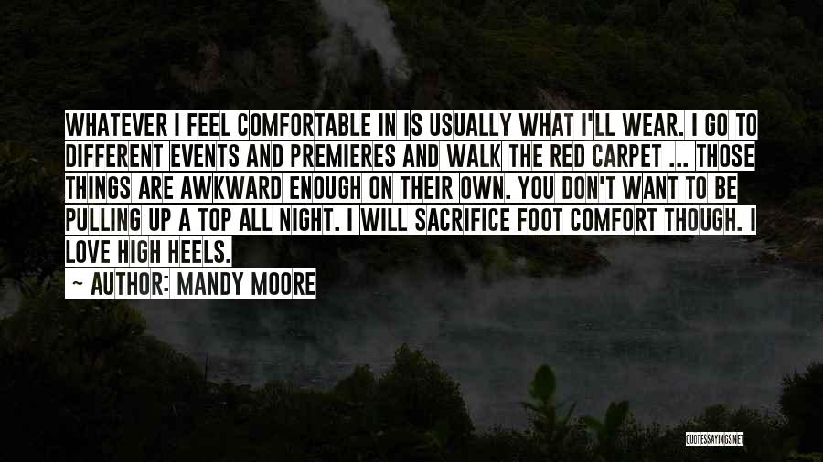 Mandy Moore Quotes: Whatever I Feel Comfortable In Is Usually What I'll Wear. I Go To Different Events And Premieres And Walk The