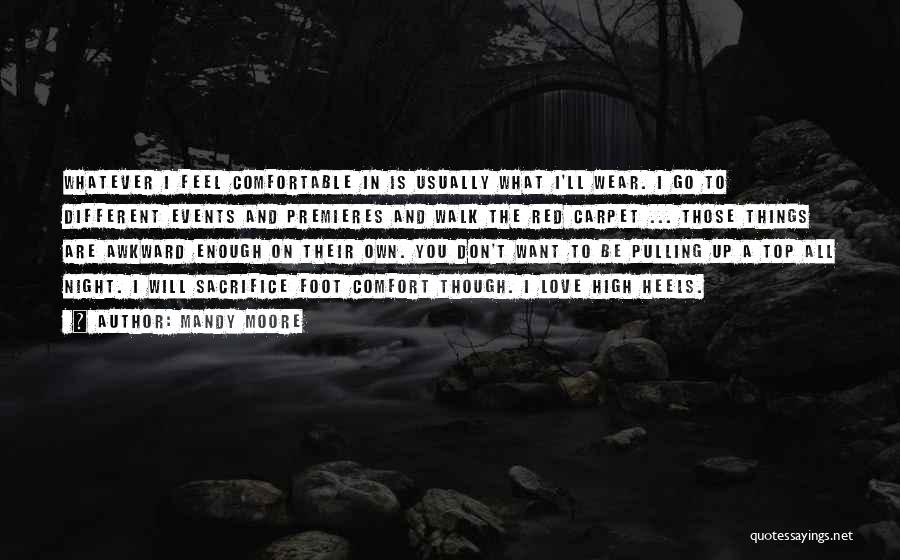 Mandy Moore Quotes: Whatever I Feel Comfortable In Is Usually What I'll Wear. I Go To Different Events And Premieres And Walk The