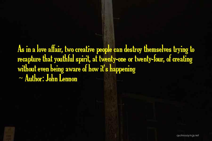 John Lennon Quotes: As In A Love Affair, Two Creative People Can Destroy Themselves Trying To Recapture That Youthful Spirit, At Twenty-one Or