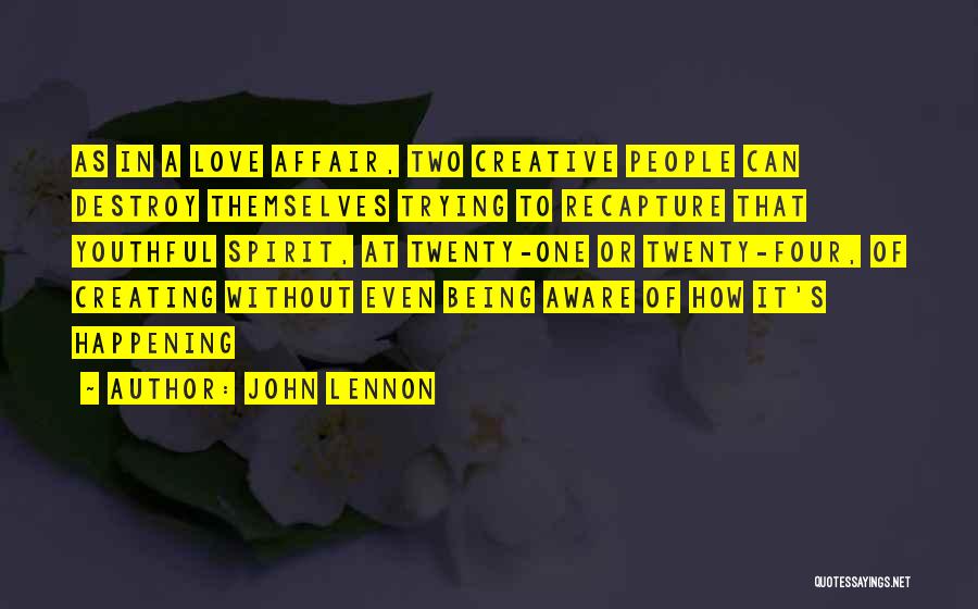 John Lennon Quotes: As In A Love Affair, Two Creative People Can Destroy Themselves Trying To Recapture That Youthful Spirit, At Twenty-one Or