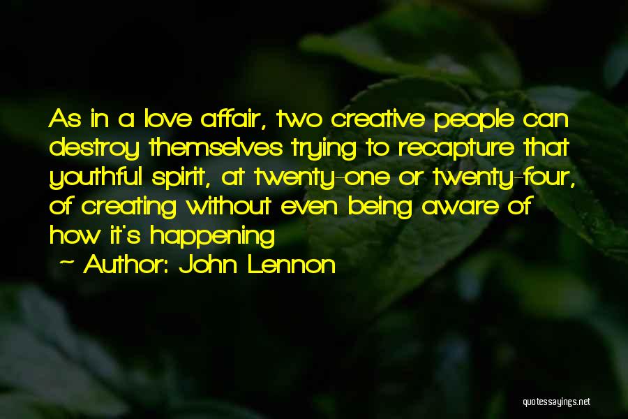 John Lennon Quotes: As In A Love Affair, Two Creative People Can Destroy Themselves Trying To Recapture That Youthful Spirit, At Twenty-one Or