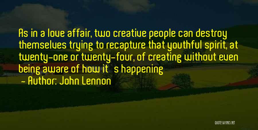 John Lennon Quotes: As In A Love Affair, Two Creative People Can Destroy Themselves Trying To Recapture That Youthful Spirit, At Twenty-one Or