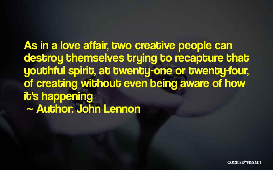 John Lennon Quotes: As In A Love Affair, Two Creative People Can Destroy Themselves Trying To Recapture That Youthful Spirit, At Twenty-one Or