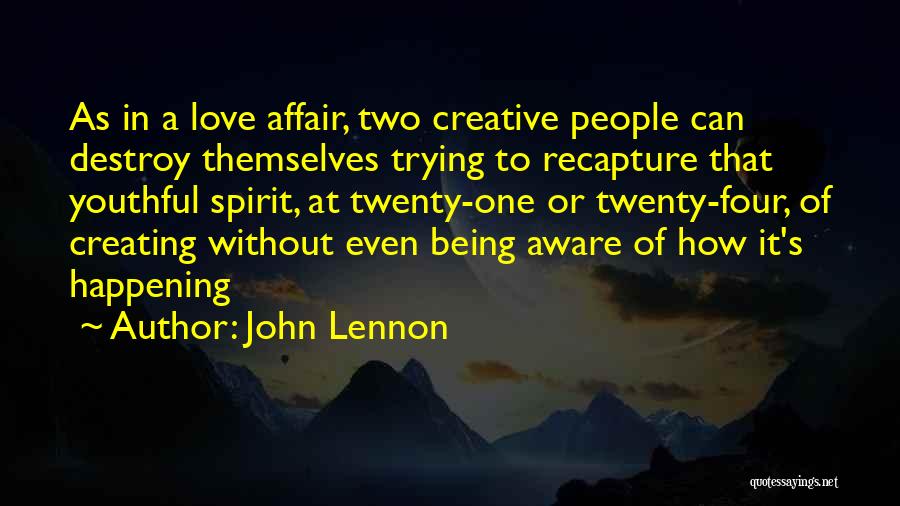 John Lennon Quotes: As In A Love Affair, Two Creative People Can Destroy Themselves Trying To Recapture That Youthful Spirit, At Twenty-one Or