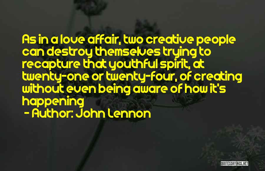John Lennon Quotes: As In A Love Affair, Two Creative People Can Destroy Themselves Trying To Recapture That Youthful Spirit, At Twenty-one Or