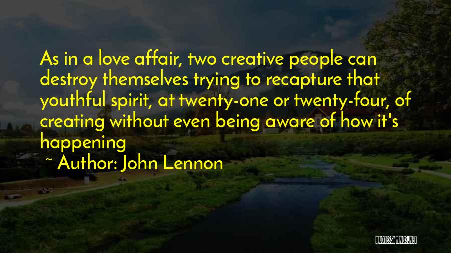 John Lennon Quotes: As In A Love Affair, Two Creative People Can Destroy Themselves Trying To Recapture That Youthful Spirit, At Twenty-one Or