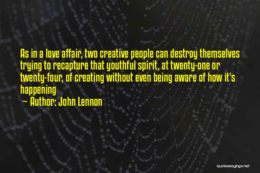 John Lennon Quotes: As In A Love Affair, Two Creative People Can Destroy Themselves Trying To Recapture That Youthful Spirit, At Twenty-one Or