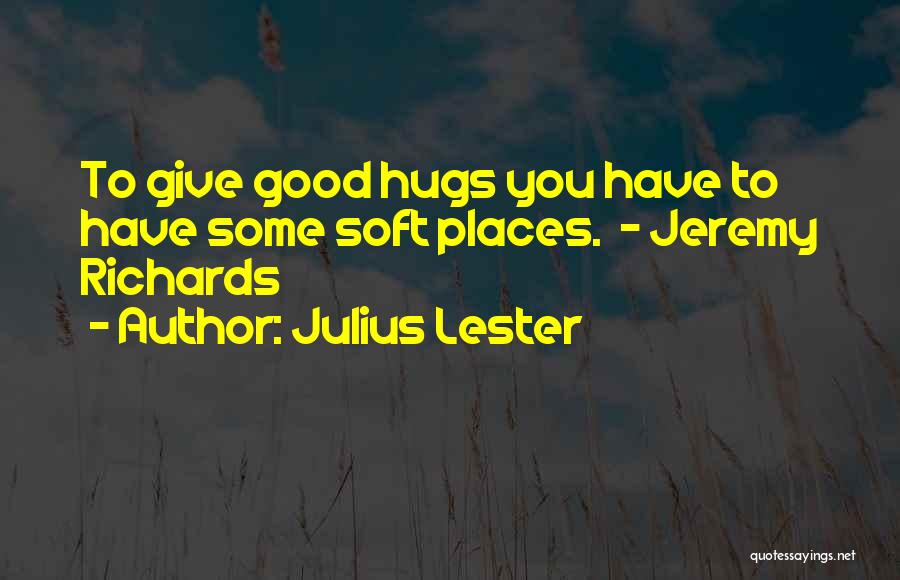 Julius Lester Quotes: To Give Good Hugs You Have To Have Some Soft Places. - Jeremy Richards