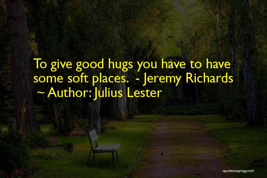 Julius Lester Quotes: To Give Good Hugs You Have To Have Some Soft Places. - Jeremy Richards