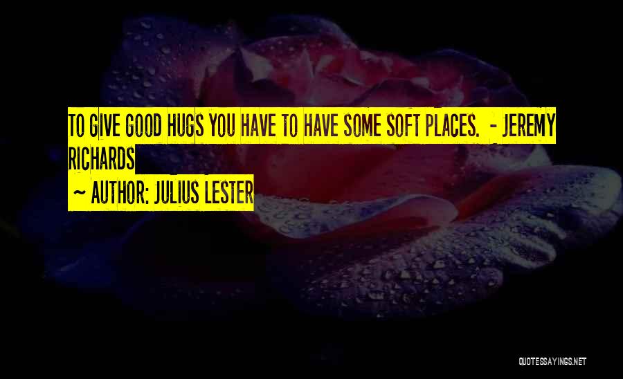 Julius Lester Quotes: To Give Good Hugs You Have To Have Some Soft Places. - Jeremy Richards