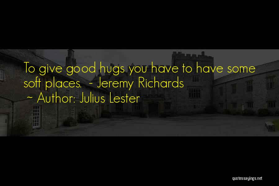 Julius Lester Quotes: To Give Good Hugs You Have To Have Some Soft Places. - Jeremy Richards