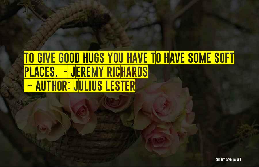 Julius Lester Quotes: To Give Good Hugs You Have To Have Some Soft Places. - Jeremy Richards