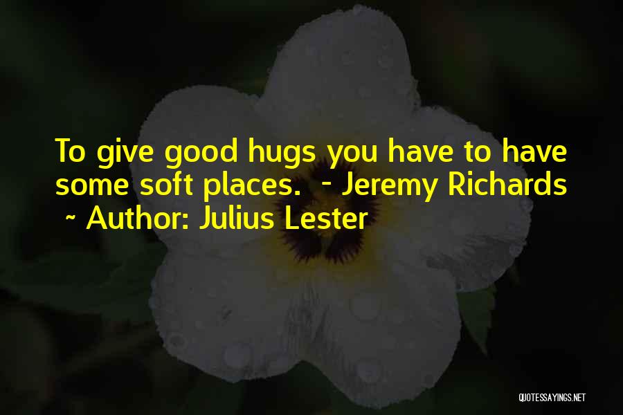 Julius Lester Quotes: To Give Good Hugs You Have To Have Some Soft Places. - Jeremy Richards