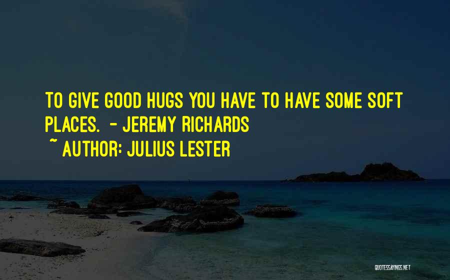 Julius Lester Quotes: To Give Good Hugs You Have To Have Some Soft Places. - Jeremy Richards