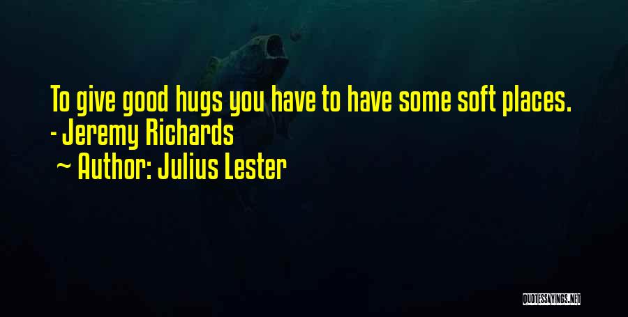 Julius Lester Quotes: To Give Good Hugs You Have To Have Some Soft Places. - Jeremy Richards