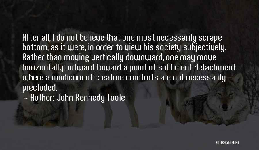 John Kennedy Toole Quotes: After All, I Do Not Believe That One Must Necessarily Scrape Bottom, As It Were, In Order To View His