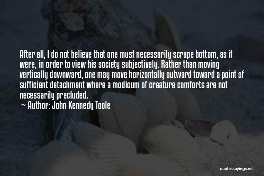 John Kennedy Toole Quotes: After All, I Do Not Believe That One Must Necessarily Scrape Bottom, As It Were, In Order To View His