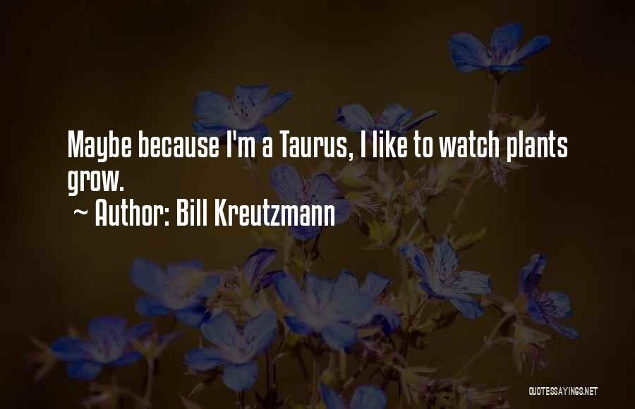 Bill Kreutzmann Quotes: Maybe Because I'm A Taurus, I Like To Watch Plants Grow.