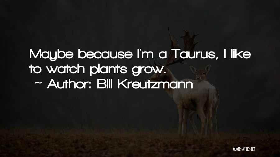 Bill Kreutzmann Quotes: Maybe Because I'm A Taurus, I Like To Watch Plants Grow.