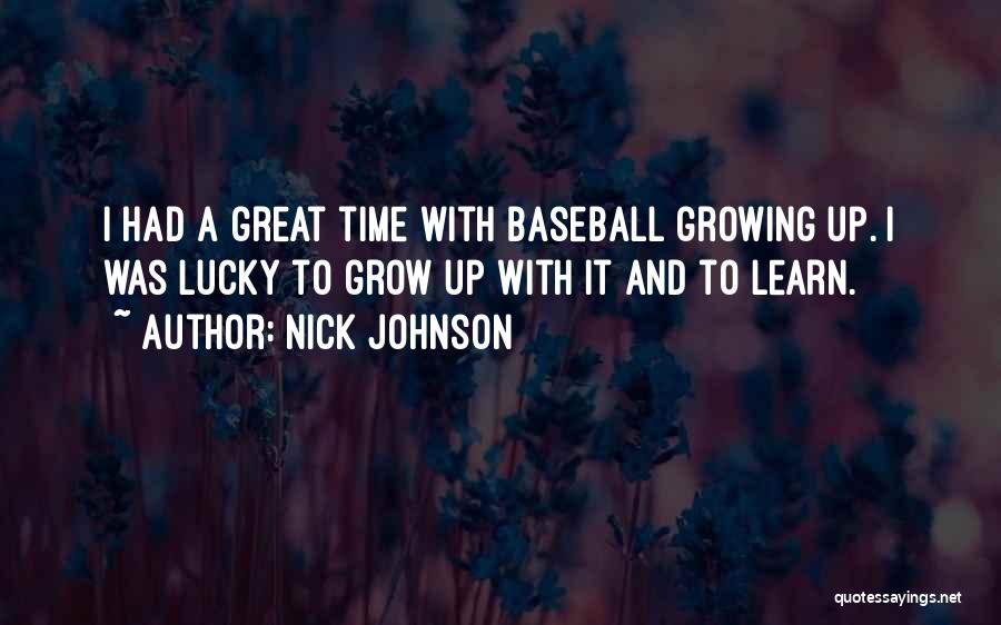 Nick Johnson Quotes: I Had A Great Time With Baseball Growing Up. I Was Lucky To Grow Up With It And To Learn.