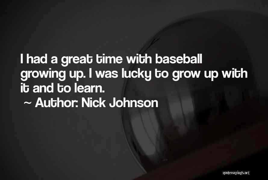 Nick Johnson Quotes: I Had A Great Time With Baseball Growing Up. I Was Lucky To Grow Up With It And To Learn.