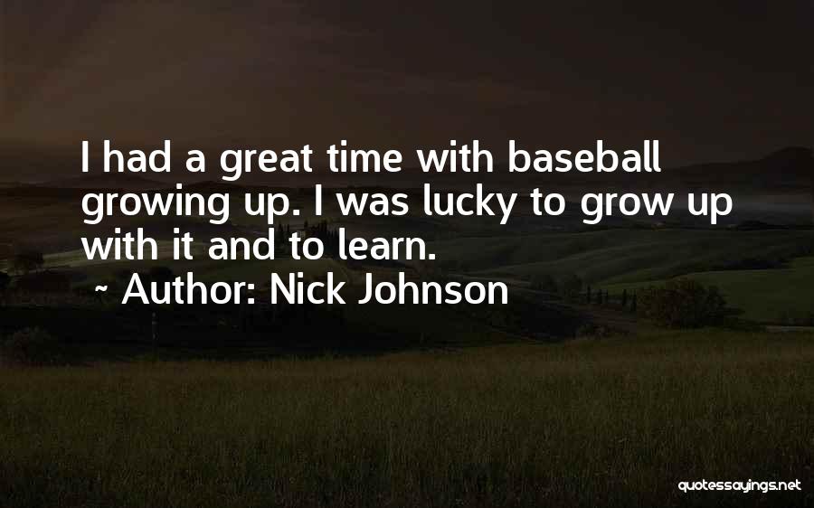 Nick Johnson Quotes: I Had A Great Time With Baseball Growing Up. I Was Lucky To Grow Up With It And To Learn.