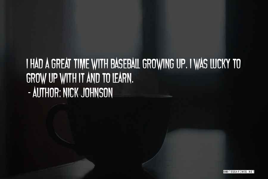 Nick Johnson Quotes: I Had A Great Time With Baseball Growing Up. I Was Lucky To Grow Up With It And To Learn.