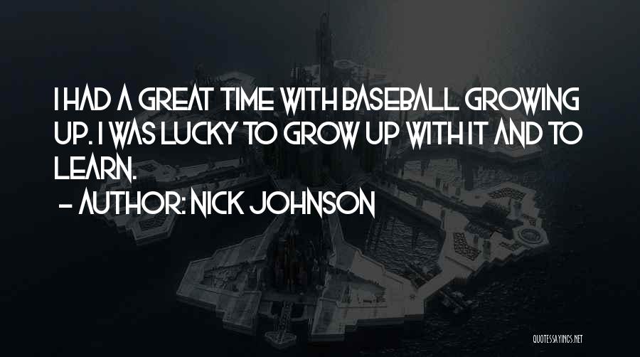 Nick Johnson Quotes: I Had A Great Time With Baseball Growing Up. I Was Lucky To Grow Up With It And To Learn.