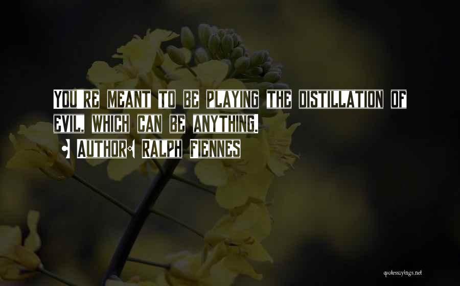 Ralph Fiennes Quotes: You're Meant To Be Playing The Distillation Of Evil, Which Can Be Anything.