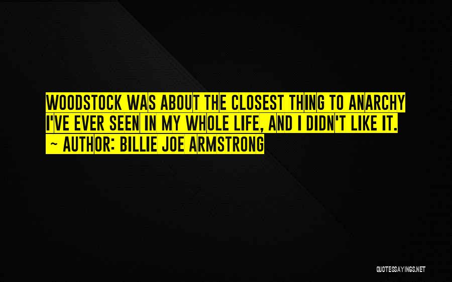 Billie Joe Armstrong Quotes: Woodstock Was About The Closest Thing To Anarchy I've Ever Seen In My Whole Life, And I Didn't Like It.