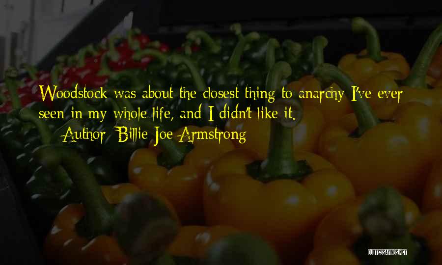 Billie Joe Armstrong Quotes: Woodstock Was About The Closest Thing To Anarchy I've Ever Seen In My Whole Life, And I Didn't Like It.