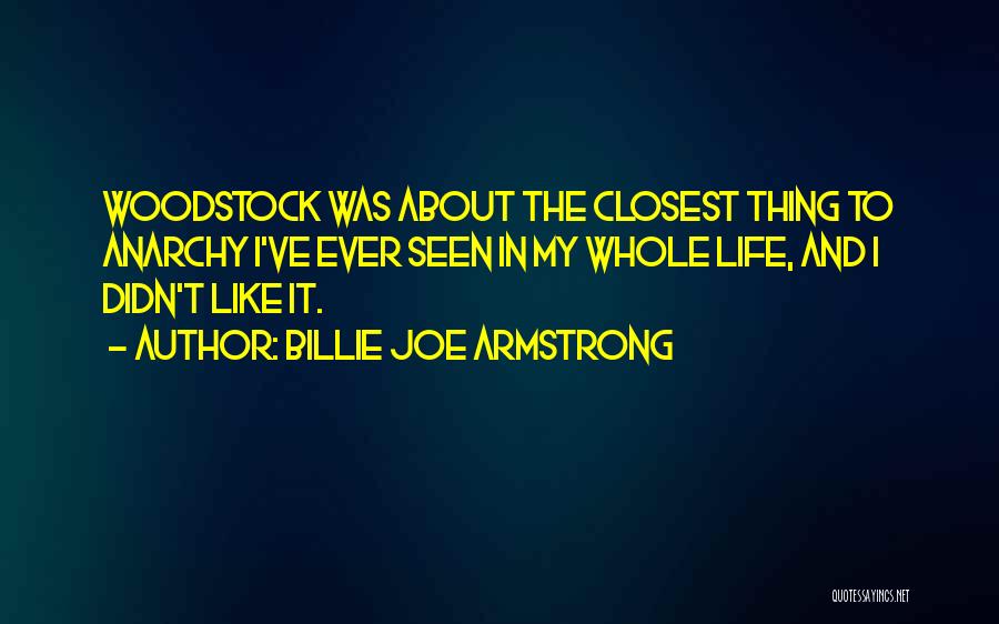 Billie Joe Armstrong Quotes: Woodstock Was About The Closest Thing To Anarchy I've Ever Seen In My Whole Life, And I Didn't Like It.