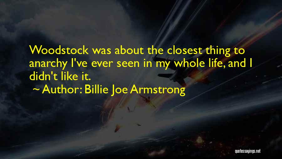 Billie Joe Armstrong Quotes: Woodstock Was About The Closest Thing To Anarchy I've Ever Seen In My Whole Life, And I Didn't Like It.