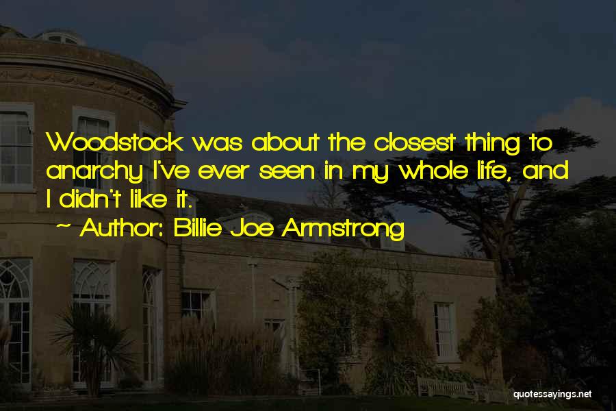 Billie Joe Armstrong Quotes: Woodstock Was About The Closest Thing To Anarchy I've Ever Seen In My Whole Life, And I Didn't Like It.