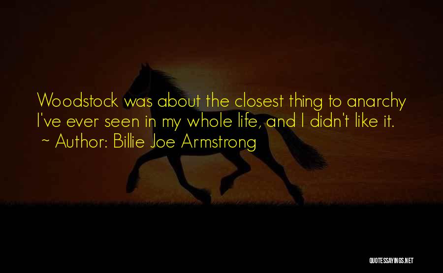 Billie Joe Armstrong Quotes: Woodstock Was About The Closest Thing To Anarchy I've Ever Seen In My Whole Life, And I Didn't Like It.