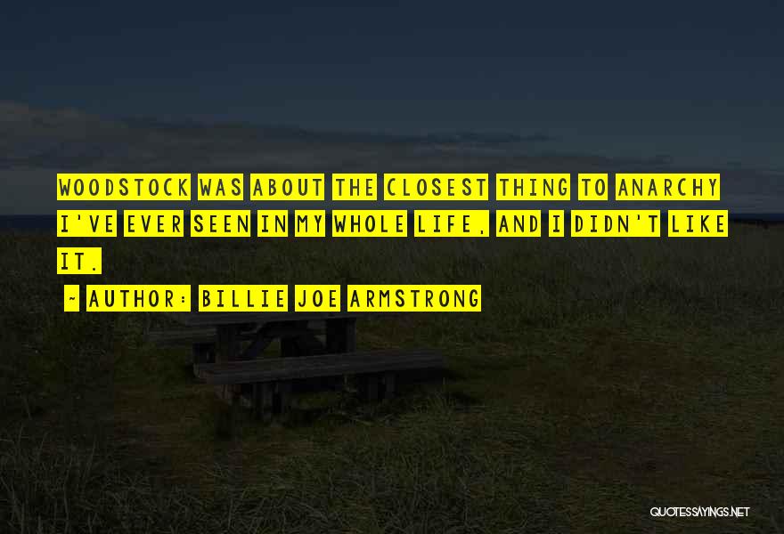 Billie Joe Armstrong Quotes: Woodstock Was About The Closest Thing To Anarchy I've Ever Seen In My Whole Life, And I Didn't Like It.