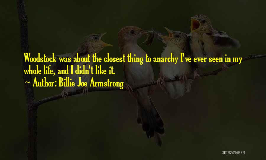 Billie Joe Armstrong Quotes: Woodstock Was About The Closest Thing To Anarchy I've Ever Seen In My Whole Life, And I Didn't Like It.