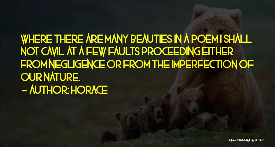 Horace Quotes: Where There Are Many Beauties In A Poem I Shall Not Cavil At A Few Faults Proceeding Either From Negligence