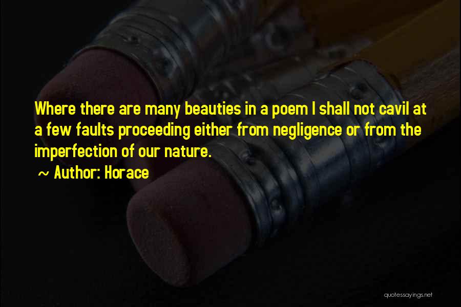 Horace Quotes: Where There Are Many Beauties In A Poem I Shall Not Cavil At A Few Faults Proceeding Either From Negligence