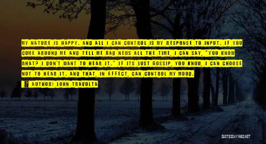 John Travolta Quotes: My Nature Is Happy. And All I Can Control Is My Response To Input. If You Come Around Me And