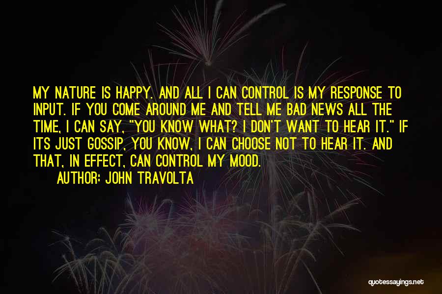 John Travolta Quotes: My Nature Is Happy. And All I Can Control Is My Response To Input. If You Come Around Me And