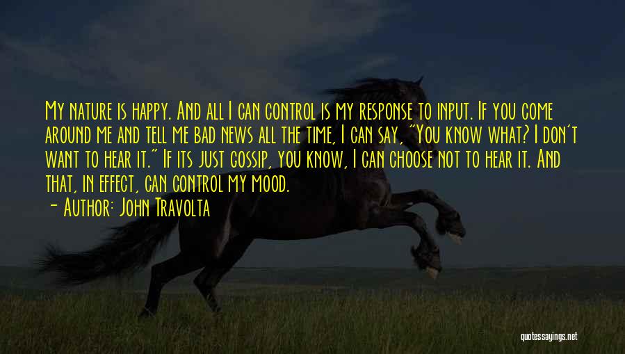 John Travolta Quotes: My Nature Is Happy. And All I Can Control Is My Response To Input. If You Come Around Me And