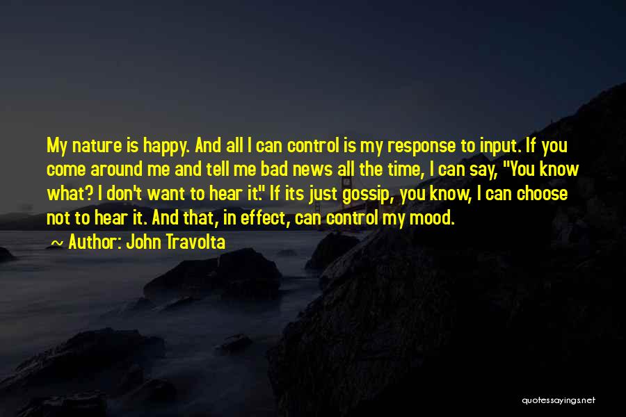 John Travolta Quotes: My Nature Is Happy. And All I Can Control Is My Response To Input. If You Come Around Me And