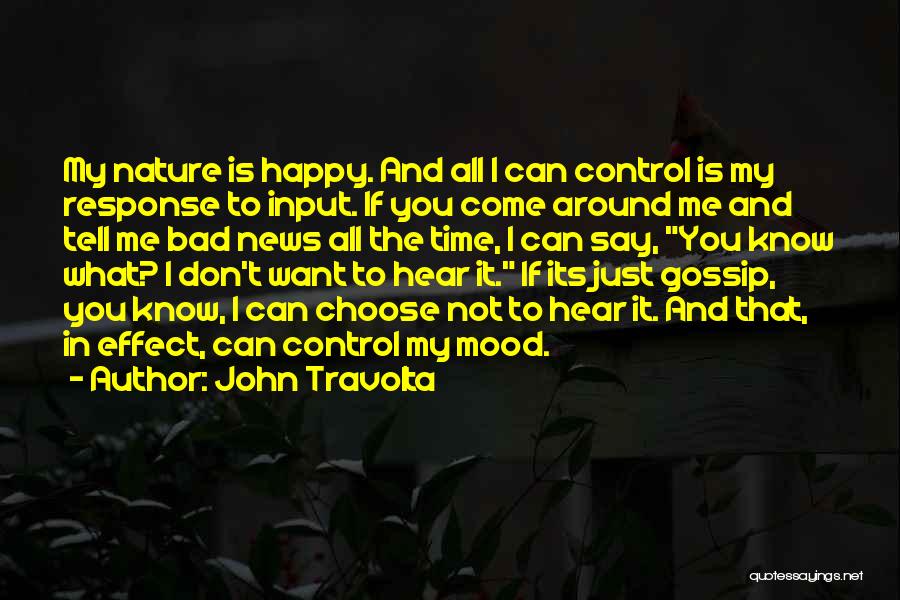 John Travolta Quotes: My Nature Is Happy. And All I Can Control Is My Response To Input. If You Come Around Me And