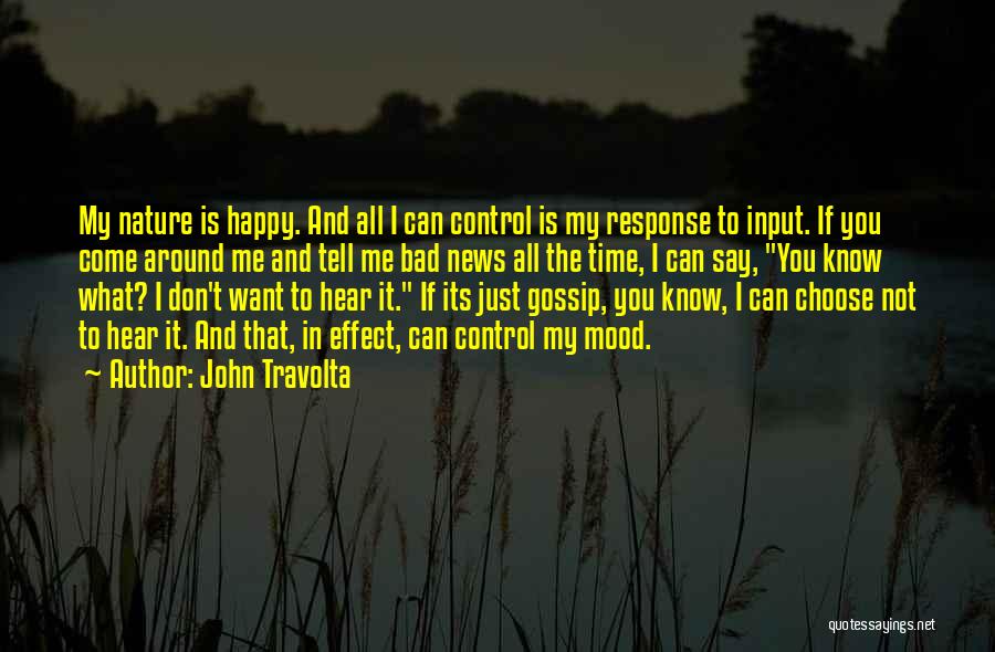 John Travolta Quotes: My Nature Is Happy. And All I Can Control Is My Response To Input. If You Come Around Me And