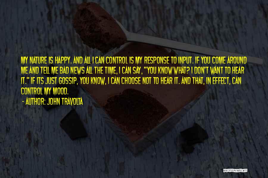 John Travolta Quotes: My Nature Is Happy. And All I Can Control Is My Response To Input. If You Come Around Me And