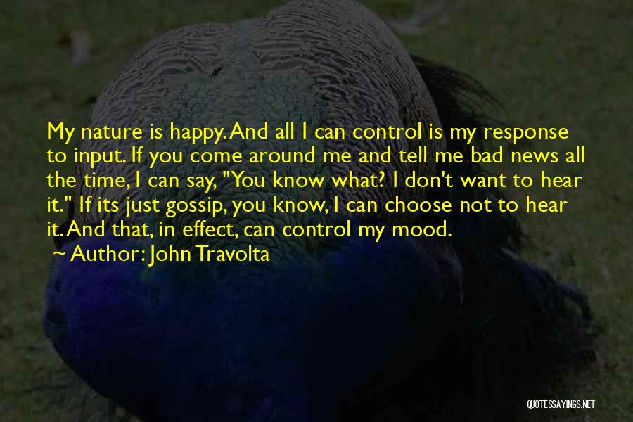 John Travolta Quotes: My Nature Is Happy. And All I Can Control Is My Response To Input. If You Come Around Me And