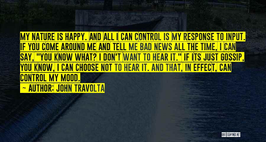 John Travolta Quotes: My Nature Is Happy. And All I Can Control Is My Response To Input. If You Come Around Me And