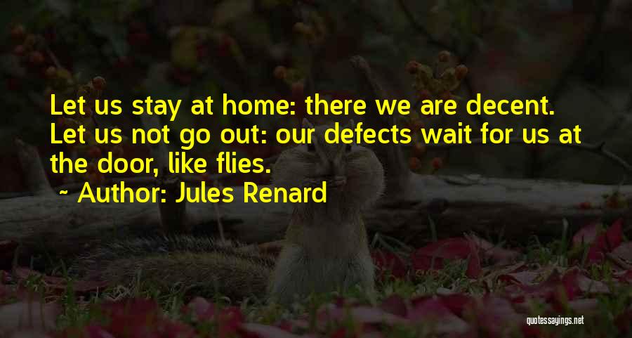 Jules Renard Quotes: Let Us Stay At Home: There We Are Decent. Let Us Not Go Out: Our Defects Wait For Us At