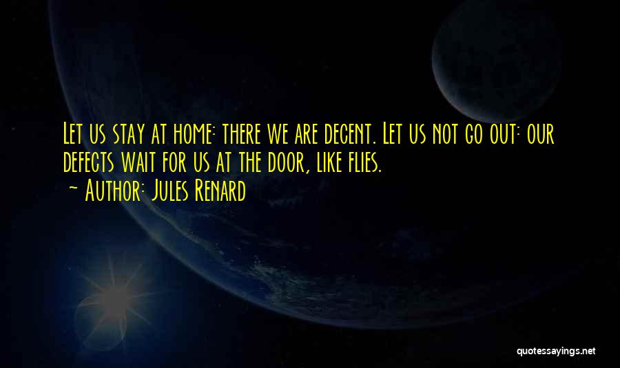 Jules Renard Quotes: Let Us Stay At Home: There We Are Decent. Let Us Not Go Out: Our Defects Wait For Us At